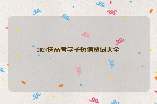 2024送高考学子短信贺词大全
