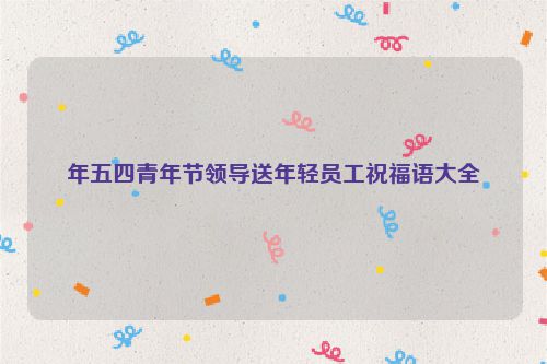 年五四青年节领导送年轻员工祝福语大全