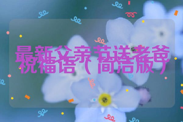 最新父亲节送老爸祝福语（简洁版）