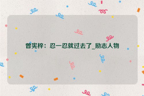 曾宪梓：忍一忍就过去了_励志人物