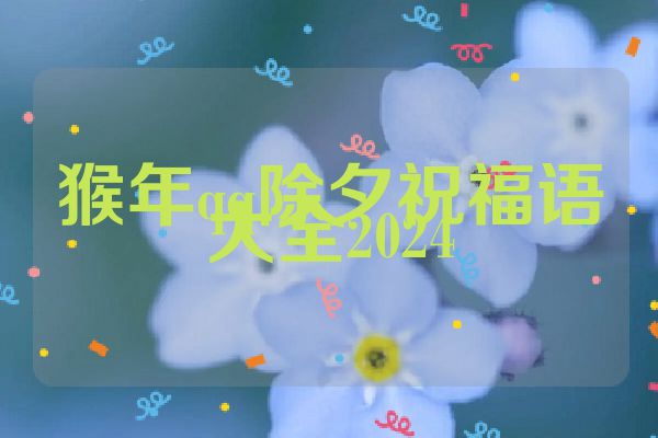猴年qq除夕祝福语大全2024