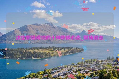决定职场成功的十种积极心态_职场励志