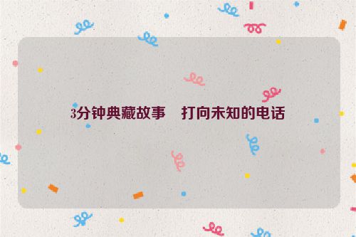 3分钟典藏故事・打向未知的电话