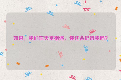 如果，我们在天堂相遇，你还会记得我吗？