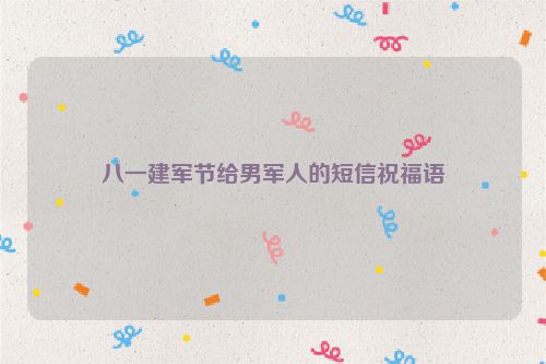八一建军节给男军人的短信祝福语