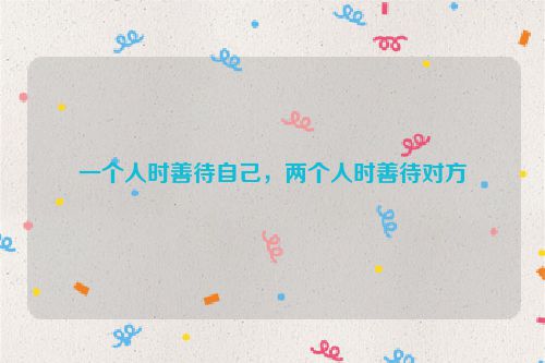 一个人时善待自己，两个人时善待对方