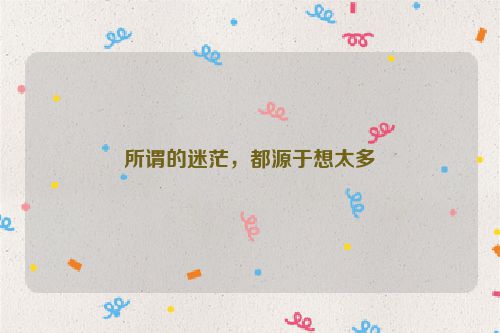 所谓的迷茫，都源于想太多