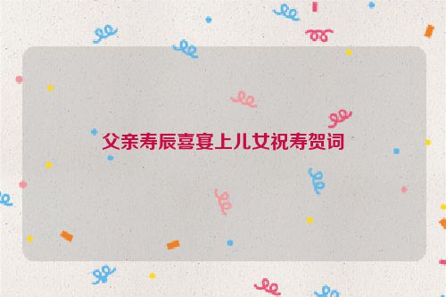父亲寿辰喜宴上儿女祝寿贺词