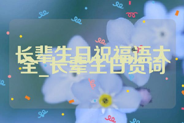 长辈生日祝福语大全_长辈生日贺词