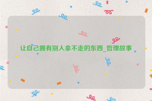 让自己拥有别人拿不走的东西_哲理故事