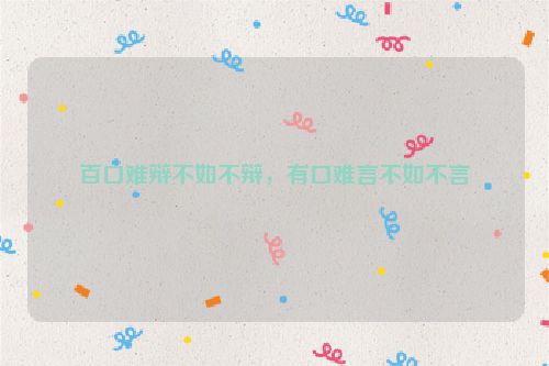 百口难辩不如不辩，有口难言不如不言