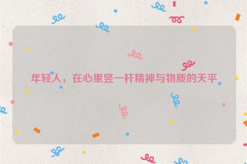 年轻人，在心里竖一杆精神与物质的天平
