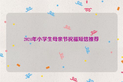 2024年小学生母亲节祝福短信推荐