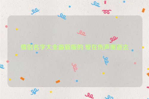 情侣名字大全最新版的 爱在伤声里逝去