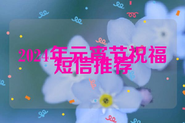 2024年元宵节祝福短信推荐