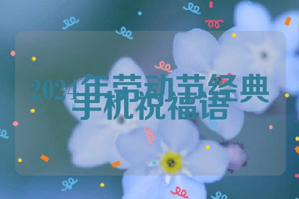 2024年劳动节经典手机祝福语