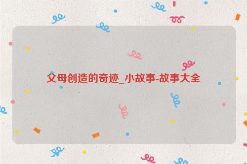 父母创造的奇迹_小故事-故事大全