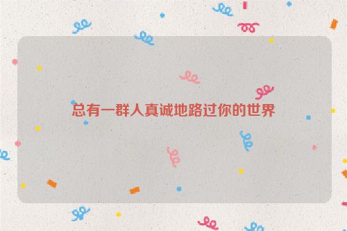 总有一群人真诚地路过你的世界