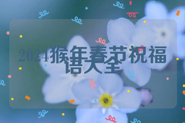 2024猴年春节祝福语大全