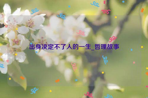 出身决定不了人的一生_哲理故事