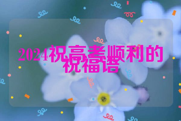 2024祝高考顺利的祝福语