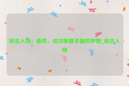 励志人物:姜伟,成功需要丰盈的梦想_励志人物