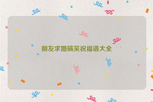 朋友求婚搞笑祝福语大全