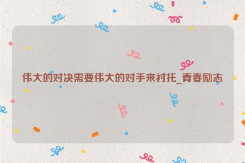 伟大的对决需要伟大的对手来衬托_青春励志