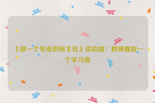《做一个专业的班主任》读后感：教师要做一个学习者