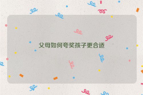 父母如何夸奖孩子更合适