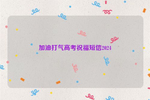 加油打气高考祝福短信2024