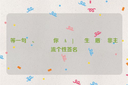 等一句�、���你�A�]��生�厝� 非主流个性签名