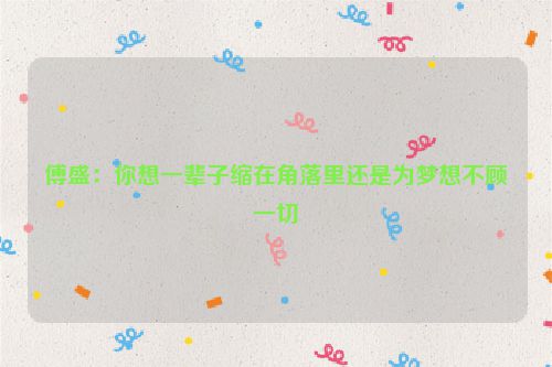 傅盛：你想一辈子缩在角落里还是为梦想不顾一切