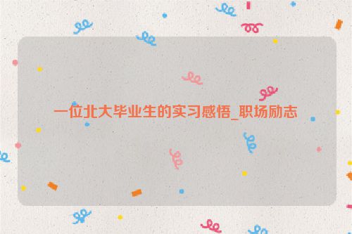 一位北大毕业生的实习感悟_职场励志