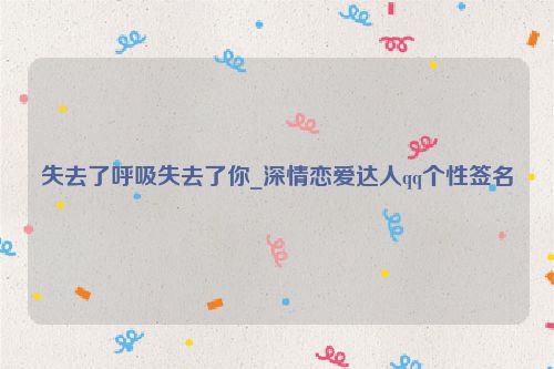 失去了呼吸失去了你_深情恋爱达人qq个性签名