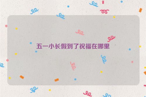 五一小长假到了祝福在哪里