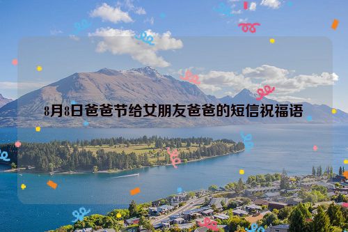 8月8日爸爸节给女朋友爸爸的短信祝福语