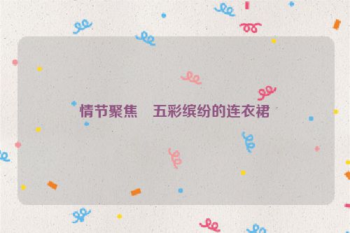 情节聚焦・五彩缤纷的连衣裙