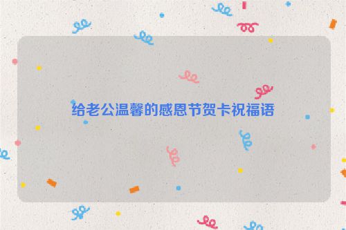给老公温馨的感恩节贺卡祝福语