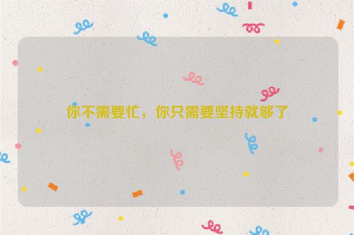 你不需要忙，你只需要坚持就够了