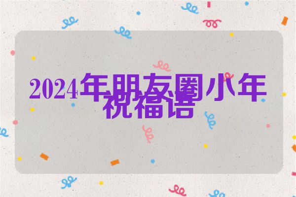 2024年朋友圈小年祝福语