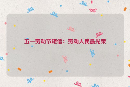 五一劳动节短信：劳动人民最光荣