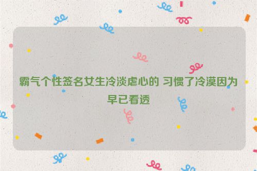 霸气个性签名女生冷淡虐心的 习惯了冷漠因为早已看透