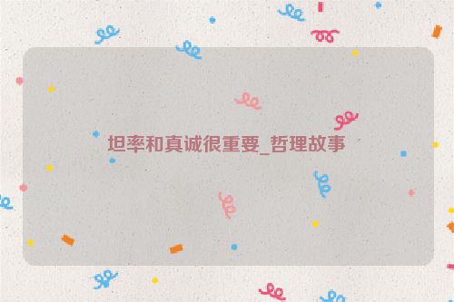 坦率和真诚很重要_哲理故事
