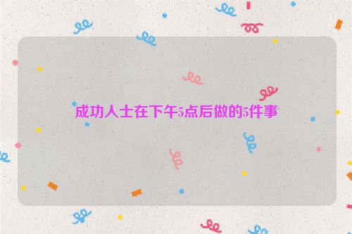 成功人士在下午5点后做的5件事