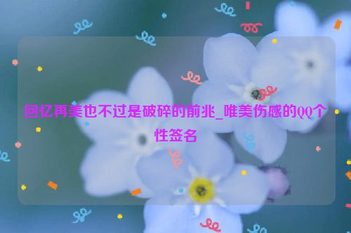 回忆再美也不过是破碎的前兆_唯美伤感的QQ个性签名