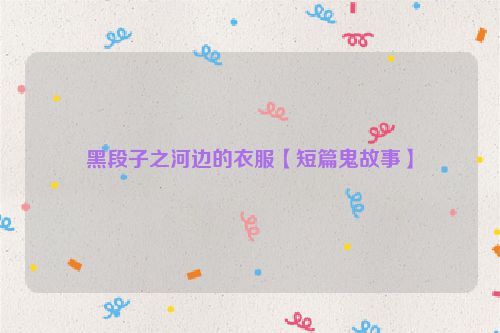 黑段子之河边的衣服【短篇鬼故事】