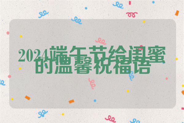 2024端午节给闺蜜的温馨祝福语