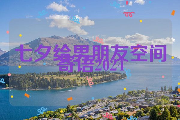 七夕给男朋友空间寄语2024