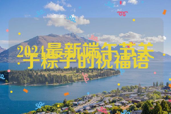 2024最新端午节关于粽子的祝福语